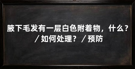 腋下毛发有一层白色附着物,什么?/如何处理?/预防