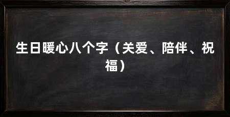 生日暖心八个字（关爱、陪伴、祝福）