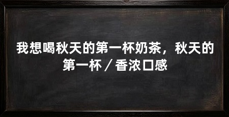 我想喝秋天的第一杯奶茶，秋天的第一杯／香浓口感