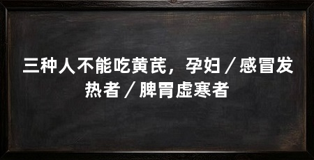 三种人不能吃黄芪,孕妇/感冒发热者/脾胃虚寒者