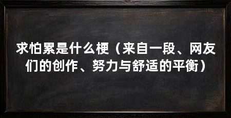 求怕累是什么梗（来自一段、网友们的创作、努力与舒适的平衡）