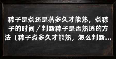 粽子是煮还是蒸多久才能熟，煮粽子的时间／判断粽子是否熟透的方法（粽子煮多久才能熟，怎么判断粽子是否熟透