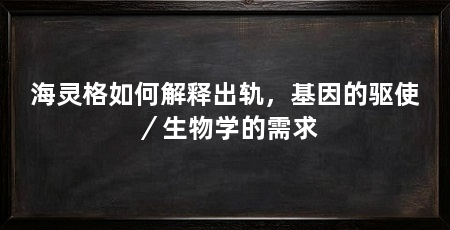 海灵格如何解释出轨,基因的驱使/生物学的需求