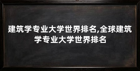 建筑学专业大学世界排名,全球建筑学专业大学世界排名