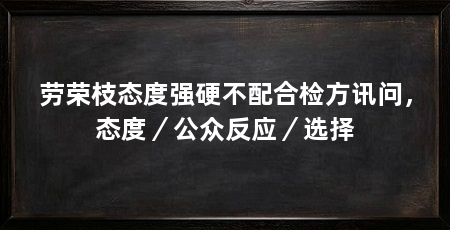 劳荣枝态度强硬不配合检方讯问，态度／公众反应／选择