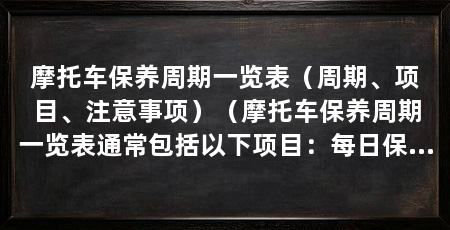 摩托车保养周期一览表（周期、项目、注意事项）（摩托车保养周期一览表通常包括以下项目：每日保养、每周保养、每月保养、保