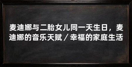 麦迪娜与二胎女儿同一天生日,麦迪娜的音乐天赋/幸福的家庭生活