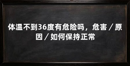 体温不到36度有危险吗,危害/原因/如何保持正常
