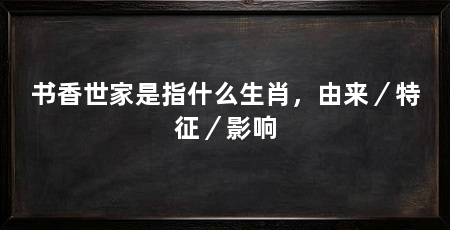 书香世家是指什么生肖，由来／特征／影响