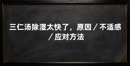 三仁汤除湿太快了,原因/不适感/应对方法