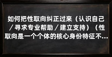 如何把性取向纠正过来(认识自己/寻求专业帮助/建立支持)(性取向是一个个体的核心身份特征不需要纠正,不需要纠正