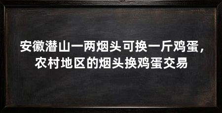 安徽潜山一两烟头可换一斤鸡蛋，农村地区的烟头换鸡蛋交易