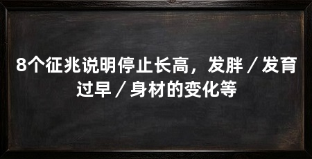 8个征兆说明停止长高,发胖/发育过早/身材的变化等