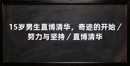 15岁男生直博清华，奇迹的开始／努力与坚持／直博清华