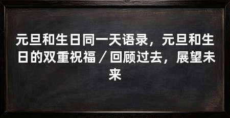 元旦和生日同一天语录,元旦和生日的双重祝福/回顾过去,展望未来