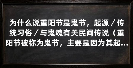 为什么说重阳节是鬼节，起源／传统习俗／与鬼魂有关民间传说（重阳节被称为鬼节，主要是因为其起源和传统习俗中涉及到了与鬼魂有关的元素
