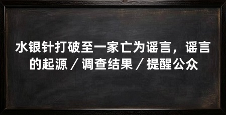 水银针打破至一家亡为谣言,谣言的起源/调查结果/提醒公众