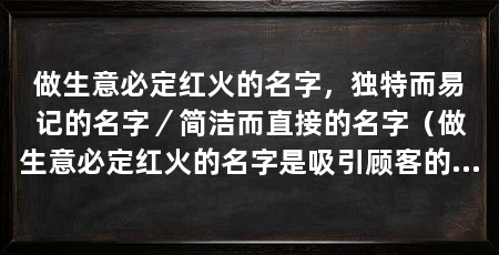 做生意必定红火的名字，独特而易记的名字／简洁而直接的名字（做生意必定红火的名字是吸引顾客的重要因素之一的建议