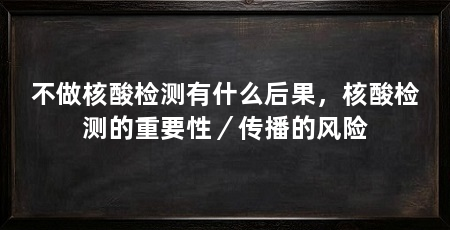 不做核酸检测有什么后果,核酸检测的重要性/传播的风险