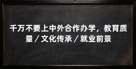 千万不要上中外合作办学,教育质量/文化传承/就业前景
