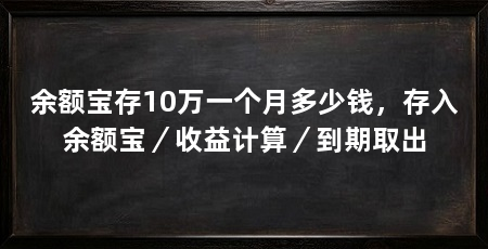余额宝存10万一个月多少钱,存入余额宝/收益计算/到期取出