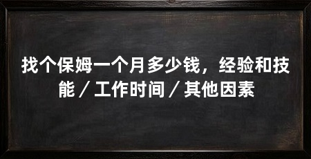 找个保姆一个月多少钱，经验和技能／工作时间／其他因素