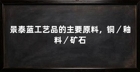景泰蓝工艺品的主要原料，铜／釉料／矿石
