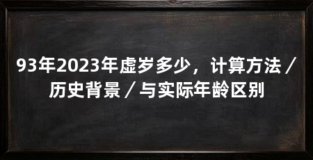93年2023年虚岁多少，计算方法／历史背景／与实际年龄区别