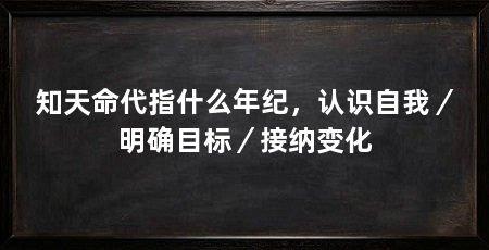 知天命代指什么年纪，认识自我／明确目标／接纳变化