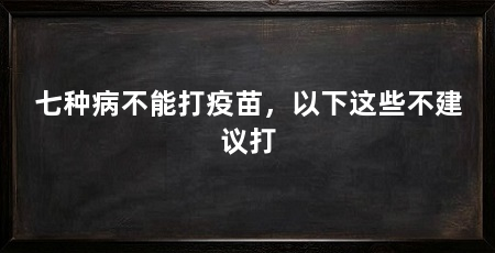 七种病不能打疫苗,以下这些不建议打