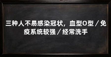 三种人不易感染冠状,血型O型/免疫系统较强/经常洗手