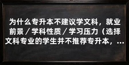 为什么专升本不建议学文科,就业前景/学科性质/学习压力(选择文科专业的学生并不推荐专升本,并不推荐专升本