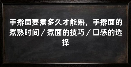 手擀面要煮多久才能熟，手擀面的煮熟时间／煮面的技巧／口感的选择