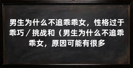 男生为什么不追乖乖女，性格过于乖巧／挑战和（男生为什么不追乖乖女，原因可能有很多