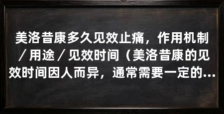 美洛昔康多久见效止痛，作用机制／用途／见效时间（美洛昔康的见效时间因人而异，通常需要一定的时间才能发挥作用