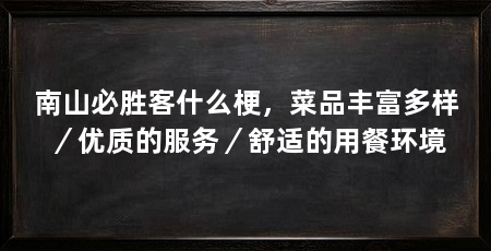 南山必胜客什么梗,菜品丰富多样/优质的服务/舒适的用餐环境