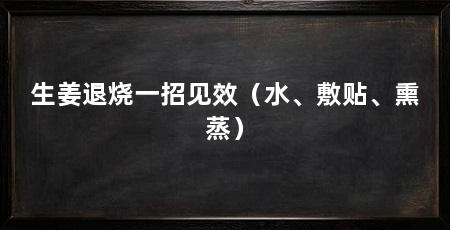 生姜退烧一招见效(水、敷贴、熏蒸)