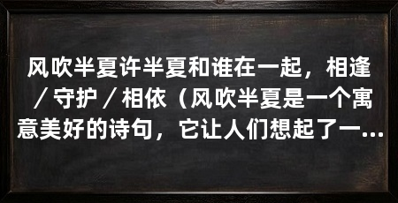 风吹半夏许半夏和谁在一起，相逢／守护／相依（风吹半夏是一个寓意美好的诗句，它让人们想起了一个美丽的传说