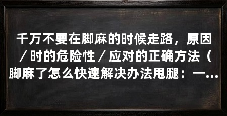 千万不要在脚麻的时候走路，原因／时的危险性／应对的正确方法（脚麻了怎么快速解决办法甩腿：一手扶墙