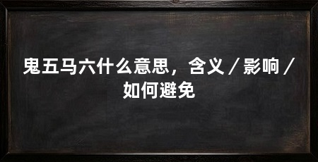 鬼五马六什么意思,含义/影响/如何避免