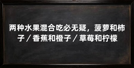 两种水果混合吃必无疑,菠萝和柿子/香蕉和橙子/草莓和柠檬