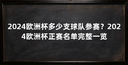 2024欧洲杯多少支球队参赛?2024欧洲杯正赛名单完整一览