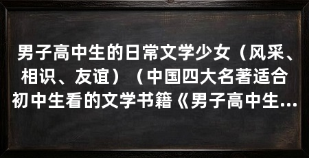 男子高中生的日常文学少女(风采、相识、友谊)(中国四大名著适合初中生看的文学书籍《男子高中生的日常》