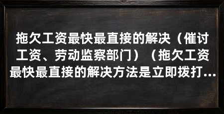 拖欠工资最快最直接的解决(催讨工资、劳动监察部门)(拖欠工资最快最直接的解决方法是立即拨打当地劳动监察部门的电话