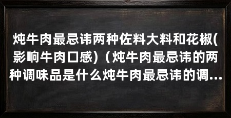 炖牛肉最忌讳两种佐料大料和花椒(影响牛肉口感)（炖牛肉最忌讳的两种调味品是什么炖牛肉最忌讳的调味品是什么
