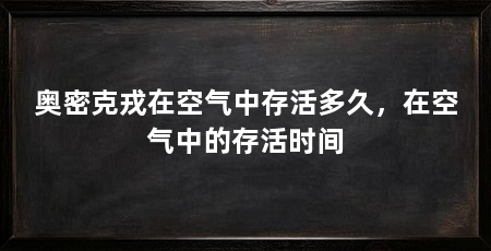 奥密克戎在空气中存活多久，在空气中的存活时间