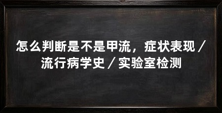 怎么判断是不是甲流，症状表现／流行病学史／实验室检测