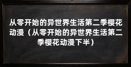 从零开始的异世界生活第二季樱花动漫(从零开始的异世界生活第二季樱花动漫下半)