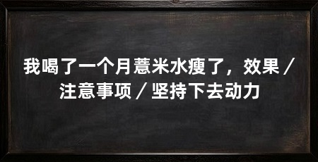 我喝了一个月薏米水瘦了，效果／注意事项／坚持下去动力