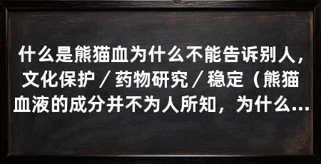 什么是熊猫血为什么不能告诉别人，文化保护／药物研究／稳定（熊猫血液的成分并不为人所知，为什么熊猫血不能告诉别人